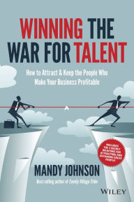 Title: Winning The War for Talent: How to Attract and Keep the People Who Make Your Business Profitable, Author: Mandy Johnson