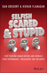 Title: Selfish, Scared and Stupid: Stop Fighting Human Nature and Increase Your Performance, Engagement and Influence, Author: Kieran Flanagan