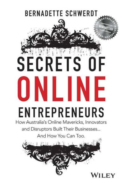 Secrets of Online Entrepreneurs: How Australia's Mavericks, Innovators And Disruptors Built Their Businesses ... You Can Too