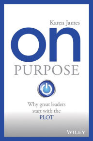 Title: On Purpose: Why great leaders start with the PLOT, Author: Karen James