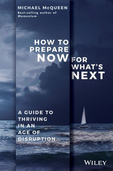 How to Prepare Now for What's Next: A Guide Thriving an Age of Disruption