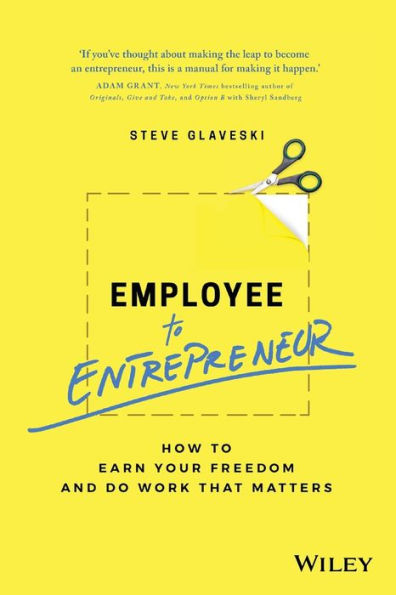 Employee to Entrepreneur: How Earn Your Freedom and Do Work that Matters