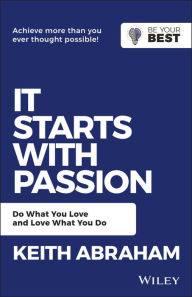 Title: It Starts with Passion: Do What You Love and Love What You Do, Author: Keith Abraham