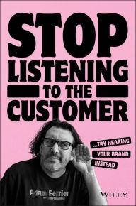 Title: Stop Listening to the Customer: Try Hearing Your Brand Instead, Author: Adam Ferrier