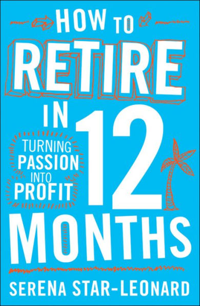 How to Retire in 12 Months: Turning Passion into Profit