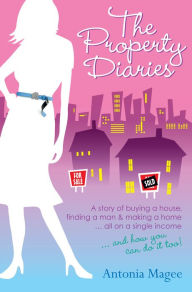 Title: The Property Diaries: A Story of Buying a House, Finding a Man and Making a Home... All on a Single Income!, Author: Antonia Magee
