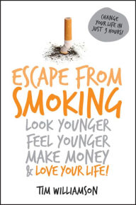 Title: Escape from Smoking: Look Younger, Feel Younger, Make Money and Love Your Life!, Author: Tim Williamson