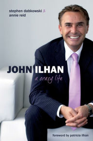 Title: John Ilhan: A Crazy Life, Author: Steve Dabkowski