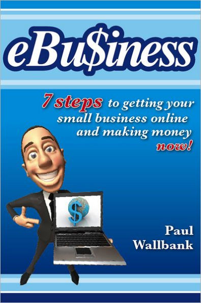 eBu$iness: 7 Steps to Get Your Small Business Online... and Making Money Now!