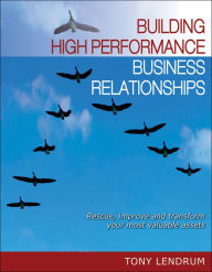 Title: Building High Performance Business Relationships: Rescue, Improve, and Transform Your Most Valuable Assets, Author: Tony Lendrum