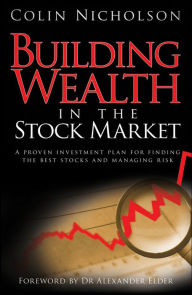 Title: Building Wealth in the Stock Market: A Proven Investment Plan for Finding the Best Stocks and Managing Risk, Author: Colin Nicholson