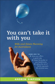Title: You Can't Take It With You: Wills and Estate Planning for Australians, Author: Andrew Simpson