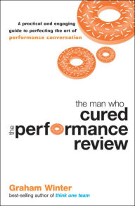 Title: The Man Who Cured the Performance Review: A Practical and Engaging Guide to Perfecting the Art of Performance Conversation, Author: Graham Winter