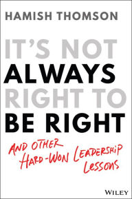 Title: It's Not Always Right to Be Right: And Other Hard-Won Leadership Lessons, Author: Hamish Thomson