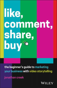 Title: Like, Comment, Share, Buy: The Beginner's Guide to Marketing Your Business with Video Storytelling, Author: Jonathan Creek