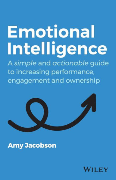 Emotional Intelligence: A Simple and Actionable Guide to Increasing Performance, Engagement Ownership