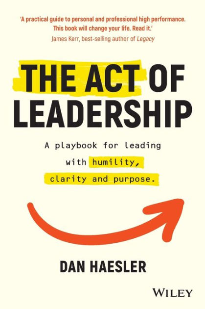 The Act of Leadership: A Playbook for Leading with Humility, Clarity ...