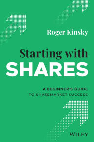 Title: Starting With Shares: A Beginner's Guide to Sharemarket Success, Author: Roger Kinsky