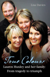 Title: True Colours: Lauren Huxley and her family from tragedy to triumph, Author: Lisa Davies