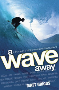 Title: A Wave Away: A Line-up of Surfing's Most Amazing Locations, Author: Matt Griggs