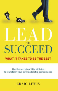 Title: Lead to Succeed: What it takes to be the best, Author: Craig Lewis