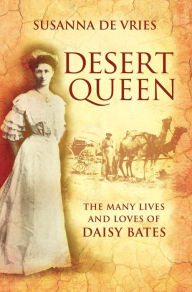 Title: Desert Queen: The lives and loves of the shameless, reckless, undaunted Daisy Bates, Author: Susanna De Vries