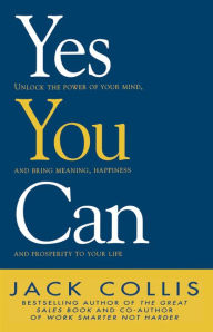 Title: Yes You Can: Unlock the Power of Your Mind and Bring Meaning, Happiness and Prosperity to Your Life, Author: Jack Collis