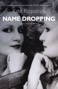 Title: Name Dropping: The Life & Loves of Kate Fitzpatrick An Incomplete Memoir, Author: Kate Fitzpatrick