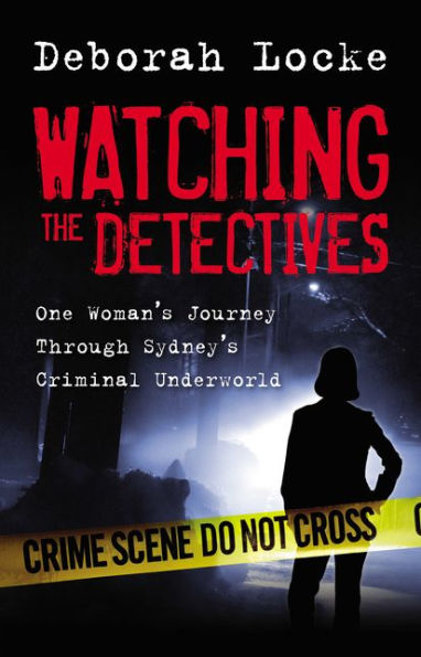 Watching the Detectives: One Woman's Journey Through Sydney's Criminal U nderworld