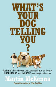 Title: What's Your Dog Telling You? Australia's best-known dog communicator: ex plains your dog's behaviour, Author: Martin McKenna