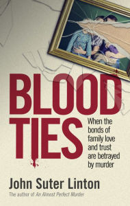 Title: Blood Ties: When the bonds of family love and trust are betrayed by murd er, Author: John Suter Linton