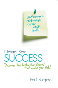 Title: Natural Born Success: Discover the Instinctive Drives That Make You Tick!, Author: Paul Burgess