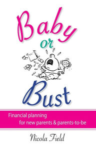 Title: Baby or Bust: Financial Planning for New Parents and Parents-to-be, Author: Nicola Field