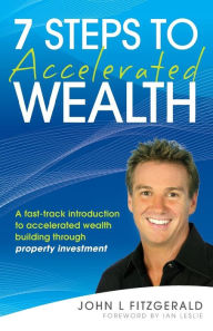 Title: 7 Steps to Accelerated Wealth: A Fast-track Introduction to Accelerated Wealth Building Through Property Investment, Author: John L. Fitzgerald