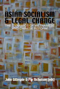 Title: Asian Socialism and Legal Change: The dynamics of Vietnamese and Chinese Reform, Author: John Gillespie