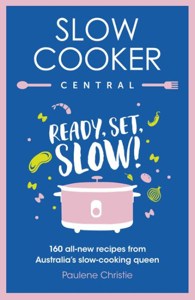 Slow Cooker Central: Ready, Set, Slow!: 160 all-new recipes from Australia's slow-cooking queen