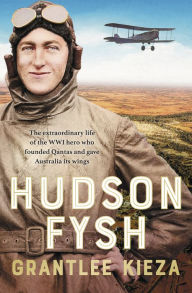 Title: Hudson Fysh: The extraordinary life of the WWI hero who founded Qantas and gave Australia its wings from the popular award-winning journalist a, Author: Grantlee Kieza
