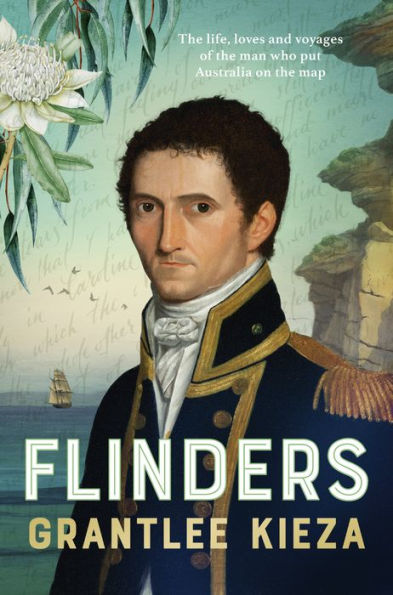 Flinders: The fascinating life, loves & great adventures of the man who put Australia on the map from the award winning author of BANJO, BANKS, THE REMARKABLE MRS REIBEY AND HUDSON FYSH