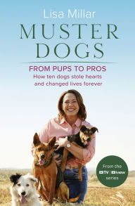 Title: Muster Dogs From Pups to Pros: A new companion book to the heartwarming show for fans of Back Roads and The Flying Vet, Author: Lisa Millar