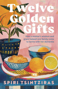 Title: Twelve Golden Gifts: Part lament, part love letter, part practical no-nonsense guide, from the author of Afternoons in Ithaka and My Ikaria, Author: Spiri Tsintziras