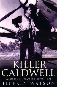 Title: Killer Caldwell: Australia's Greatest Fighter Pilot, Author: Jeffrey Watson