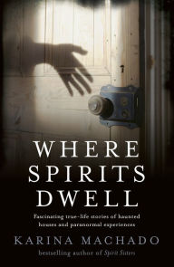 Title: Where Spirits Dwell: Fascinating true life stories of haunted houses and other paranormal experiences, Author: Karina Machado