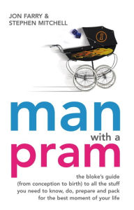 Title: Man with a Pram: The bloke's guide to all the stuff you need to know, prepare, paint, pack, do and fix - for the best moment of your life, Author: Jon Farry