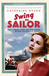 Title: Swing by Sailor: True stories from the war brides of HMS Victorious, Author: Catherine Dyson