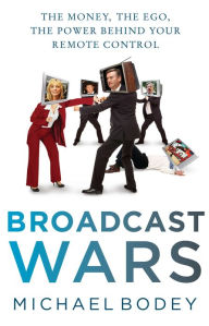 Title: Broadcast Wars: The money, the ego, the power behind your remote control, Author: Michael Bodey