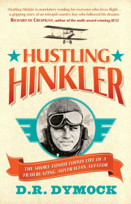 Title: Hustling Hinkler: The short tumultuous life of a trailblazing aviator, Author: D. R. Dymock