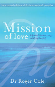 Title: Mission of Love: A spiritual guide to living and dying peacefully, Author: Roger Cole