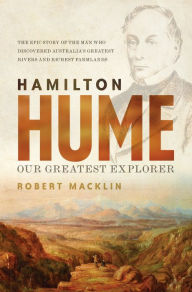 Title: Hamilton Hume: Our Greatest Explorer - the critically acclaimed bestselling biography, Author: Robert Macklin