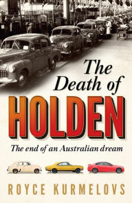 Title: The Death of Holden: The bestselling account of the decline of Australian manufacturing, Author: Royce Kurmelovs