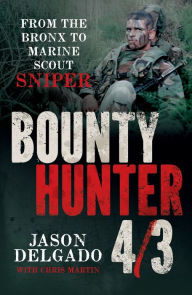 Title: Bounty Hunter 4/3: From the Bronx to Marine Scout Sniper, Author: Jason Delgado